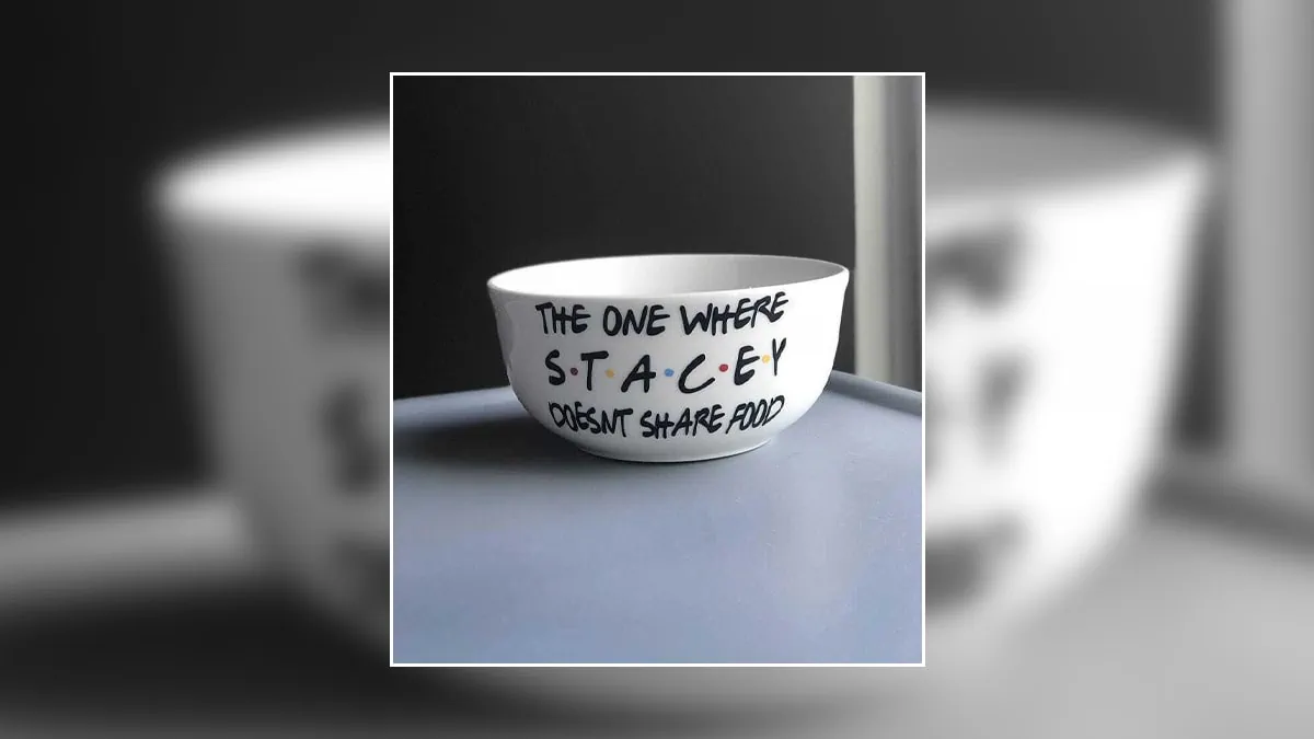 A customized bowl with a caption that reads similar to a famous quote from the series friends that goes like, the one where Stacey doesn't share food.